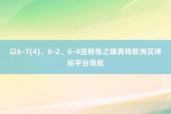 以6-7(4)、6-2、6-4逆转张之臻真钱欧洲买球站平台导航