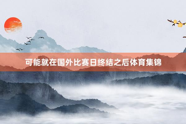 可能就在国外比赛日终结之后体育集锦