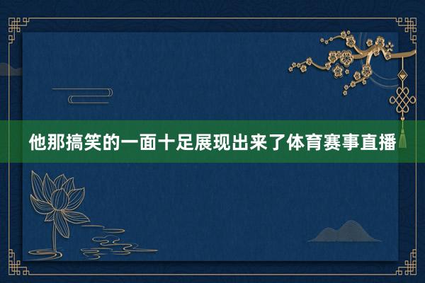 他那搞笑的一面十足展现出来了体育赛事直播