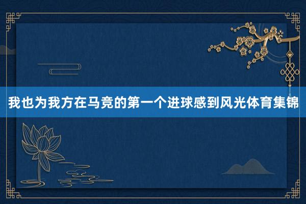 我也为我方在马竞的第一个进球感到风光体育集锦