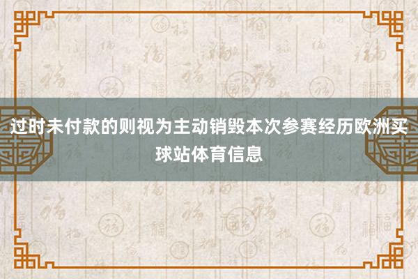 过时未付款的则视为主动销毁本次参赛经历欧洲买球站体育信息