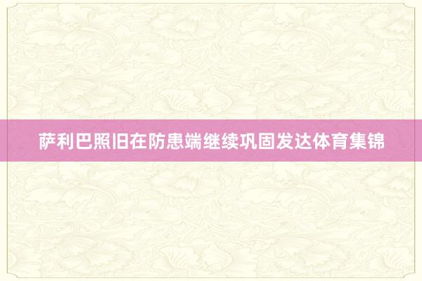萨利巴照旧在防患端继续巩固发达体育集锦