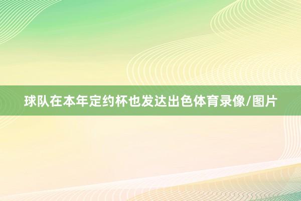 球队在本年定约杯也发达出色体育录像/图片