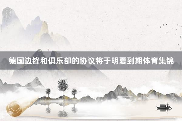 德国边锋和俱乐部的协议将于明夏到期体育集锦