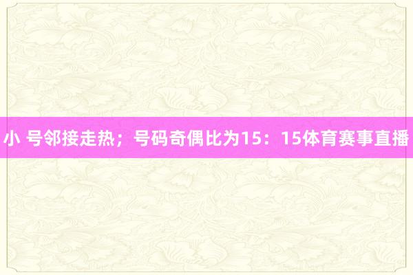 小 号邻接走热；号码奇偶比为15：15体育赛事直播