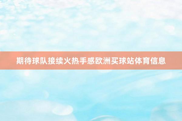 期待球队接续火热手感欧洲买球站体育信息