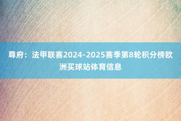 尊府：法甲联赛2024-2025赛季第8轮积分榜欧洲买球站体育信息