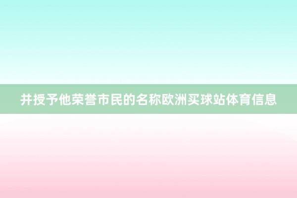 并授予他荣誉市民的名称欧洲买球站体育信息