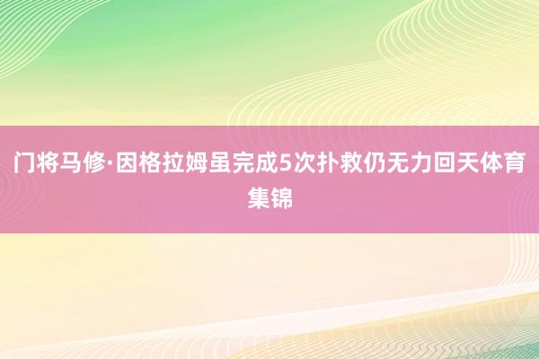 门将马修·因格拉姆虽完成5次扑救仍无力回天体育集锦