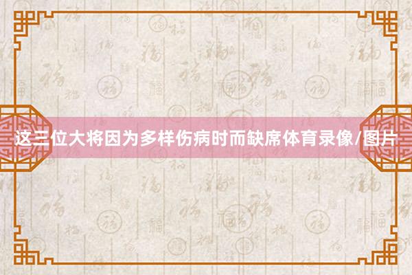 这三位大将因为多样伤病时而缺席体育录像/图片