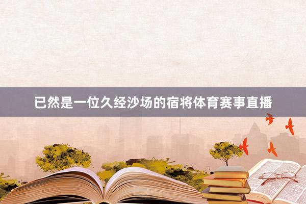 已然是一位久经沙场的宿将体育赛事直播