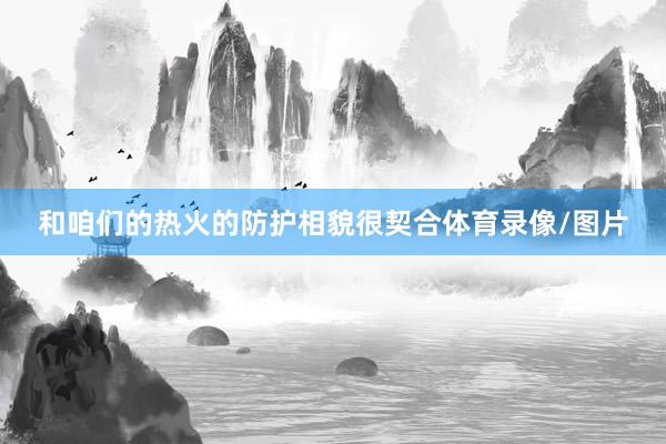 和咱们的热火的防护相貌很契合体育录像/图片