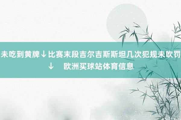 未吃到黄牌↓比赛末段吉尔吉斯斯坦几次犯规未吹罚↓    欧洲买球站体育信息