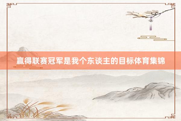 赢得联赛冠军是我个东谈主的目标体育集锦