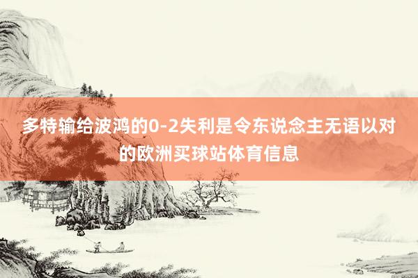 多特输给波鸿的0-2失利是令东说念主无语以对的欧洲买球站体育信息