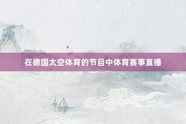 在德国太空体育的节目中体育赛事直播