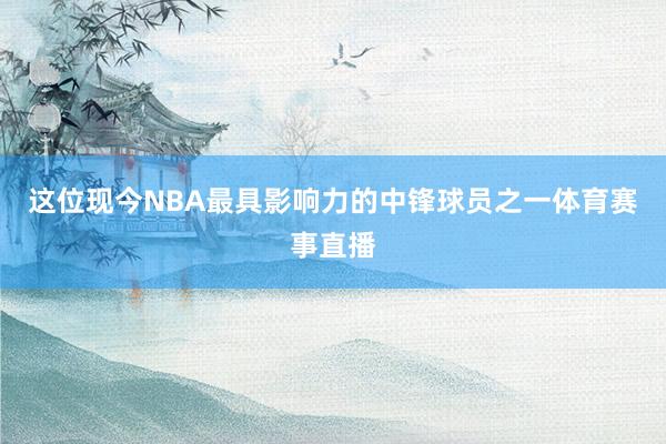 这位现今NBA最具影响力的中锋球员之一体育赛事直播