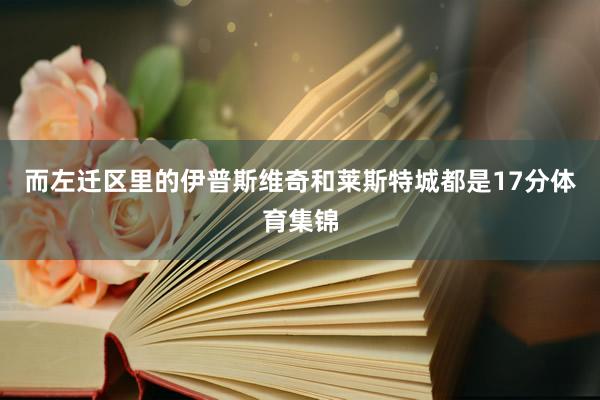 而左迁区里的伊普斯维奇和莱斯特城都是17分体育集锦