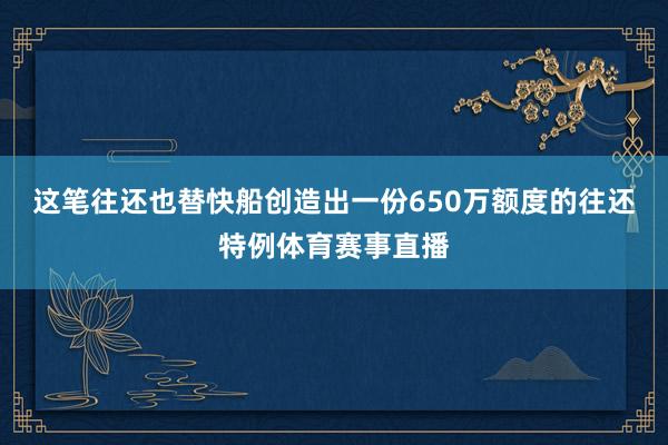 这笔往还也替快船创造出一份650万额度的往还特例体育赛事直播