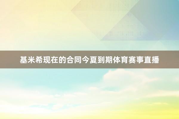 基米希现在的合同今夏到期体育赛事直播