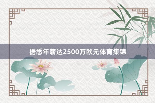据悉年薪达2500万欧元体育集锦