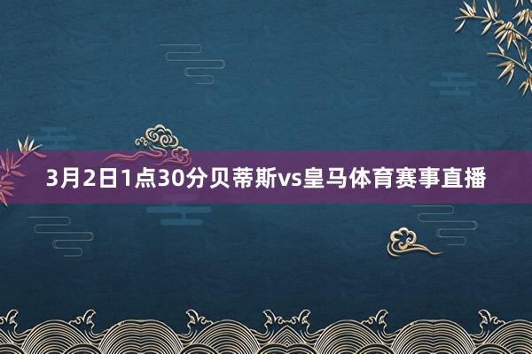 3月2日1点30分贝蒂斯vs皇马体育赛事直播