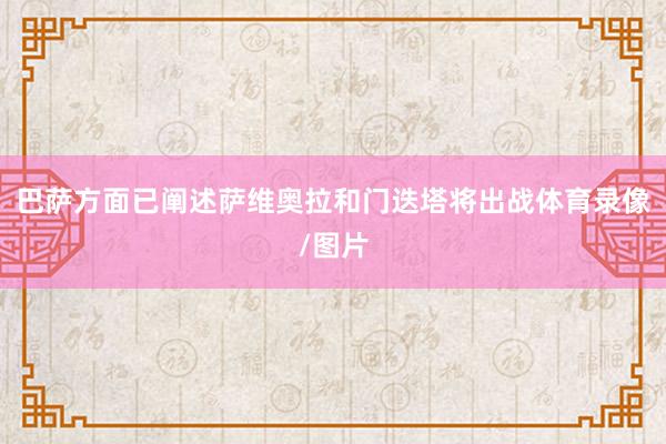 巴萨方面已阐述萨维奥拉和门迭塔将出战体育录像/图片