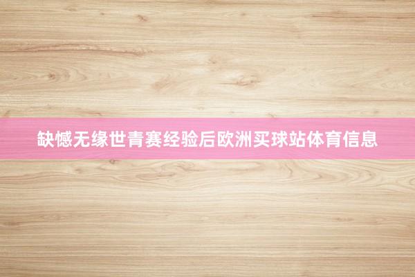 缺憾无缘世青赛经验后欧洲买球站体育信息