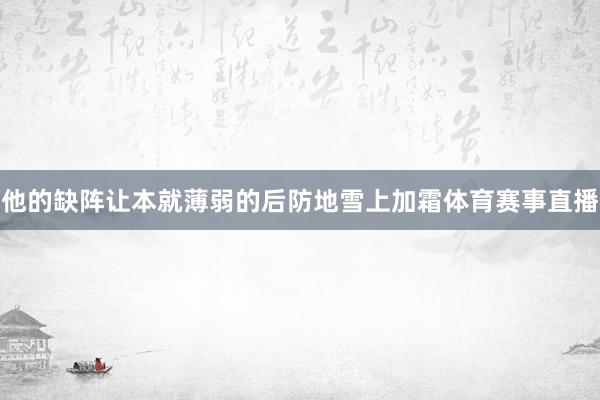 他的缺阵让本就薄弱的后防地雪上加霜体育赛事直播