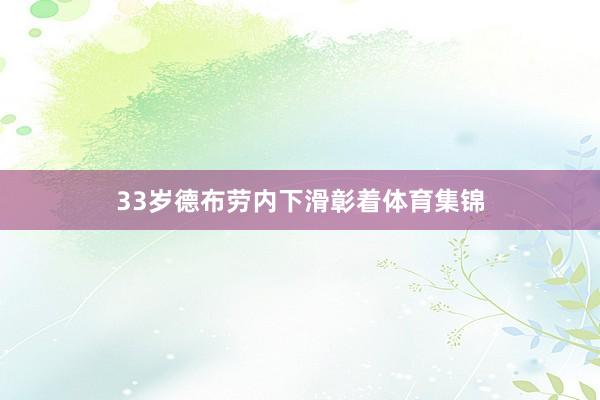 33岁德布劳内下滑彰着体育集锦