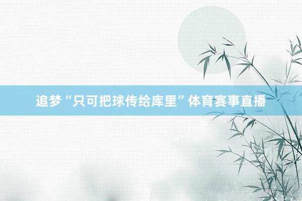 追梦“只可把球传给库里”体育赛事直播