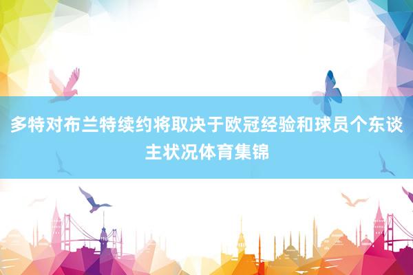 多特对布兰特续约将取决于欧冠经验和球员个东谈主状况体育集锦