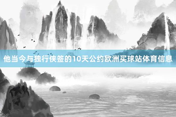 他当今与独行侠签的10天公约欧洲买球站体育信息