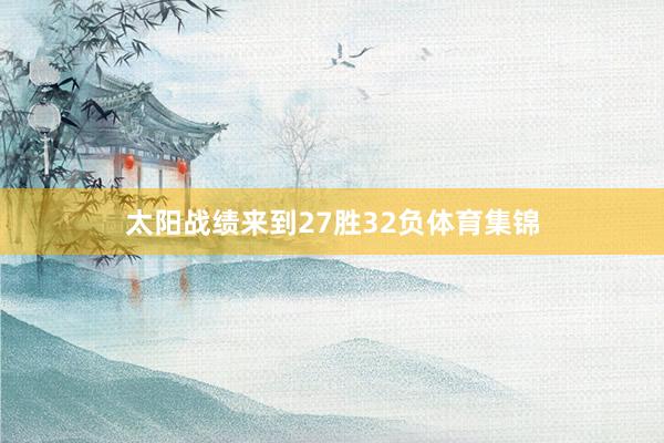 太阳战绩来到27胜32负体育集锦