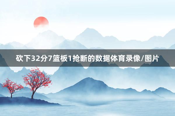 砍下32分7篮板1抢断的数据体育录像/图片
