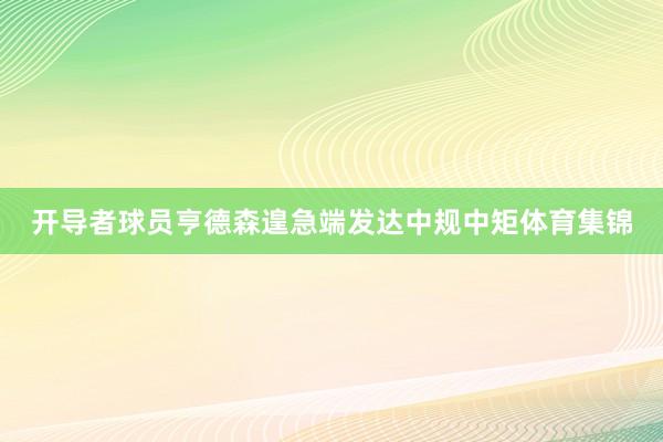 开导者球员亨德森遑急端发达中规中矩体育集锦