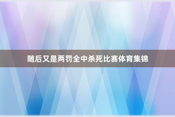 随后又是两罚全中杀死比赛体育集锦