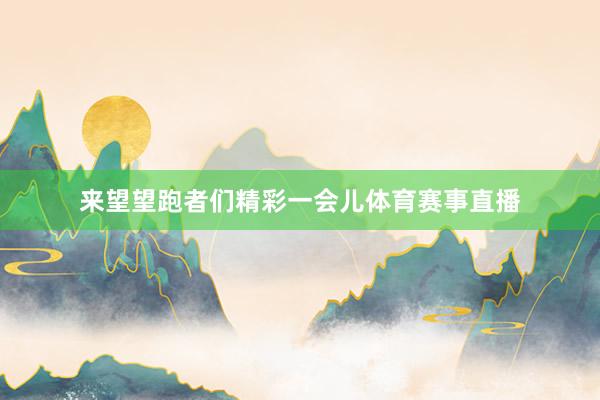 来望望跑者们精彩一会儿体育赛事直播