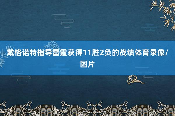 戴格诺特指导雷霆获得11胜2负的战绩体育录像/图片