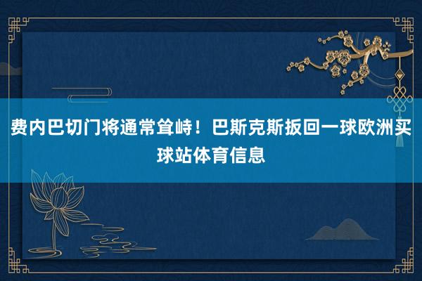 费内巴切门将通常耸峙！巴斯克斯扳回一球欧洲买球站体育信息