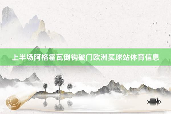 上半场阿格霍瓦倒钩破门欧洲买球站体育信息
