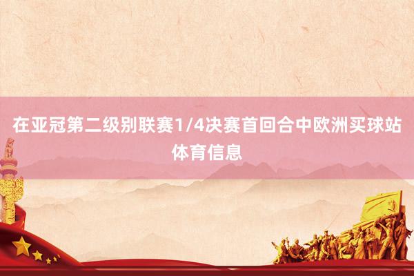 在亚冠第二级别联赛1/4决赛首回合中欧洲买球站体育信息
