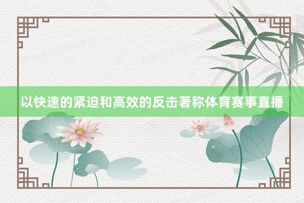 以快速的紧迫和高效的反击著称体育赛事直播
