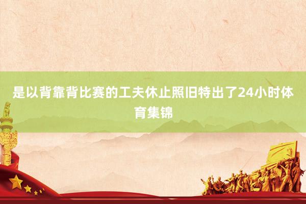 是以背靠背比赛的工夫休止照旧特出了24小时体育集锦
